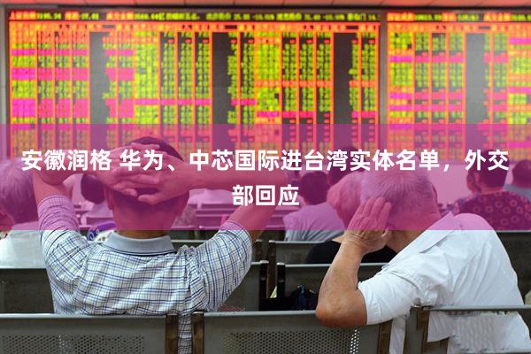 安徽润格 华为、中芯国际进台湾实体名单，外交部回应