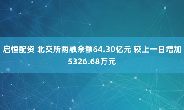启恒配资 北交所两融余额64.30亿元 较上一日增加5326.68万元